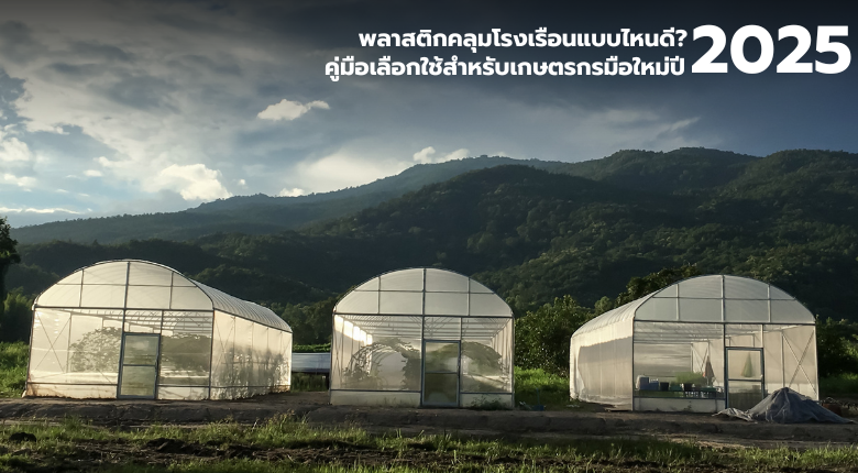 พลาสติกคลุมโรงเรือนแบบไหนดี คู่มือเลือกใช้สำหรับเกษตรกรมือใหม่ ปี 2025